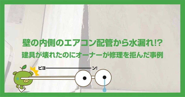 壁の内側のエアコン配管から水漏れ！?建具が壊れたのにオーナーが修理を拒んだ事例
